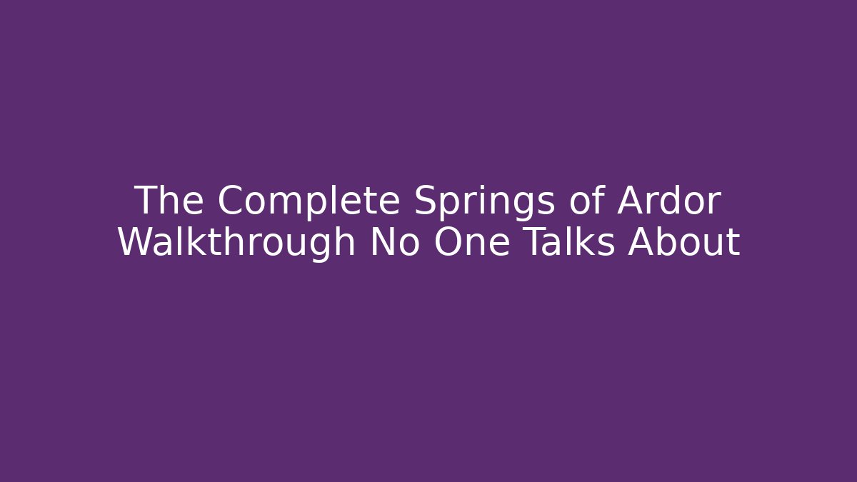 The Complete Springs of Ardor Walkthrough No One Talks About