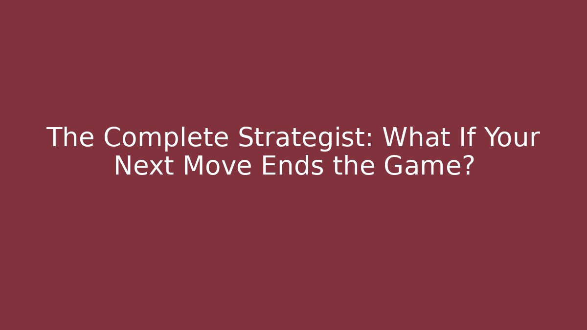 The Complete Strategist: What If Your Next Move Ends the Game?