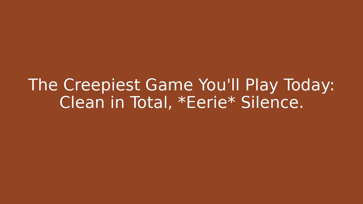The Creepiest Game You'll Play Today: Clean in Total, *Eerie* Silence. - Buddy Program