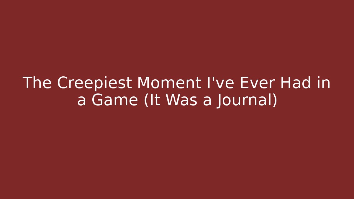 The Creepiest Moment I’ve Ever Had in a Game (It Was a Journal)