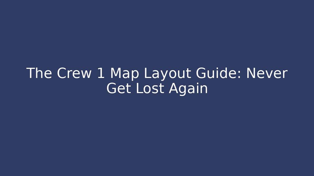The Crew 1 Map Layout Guide: Never Get Lost Again