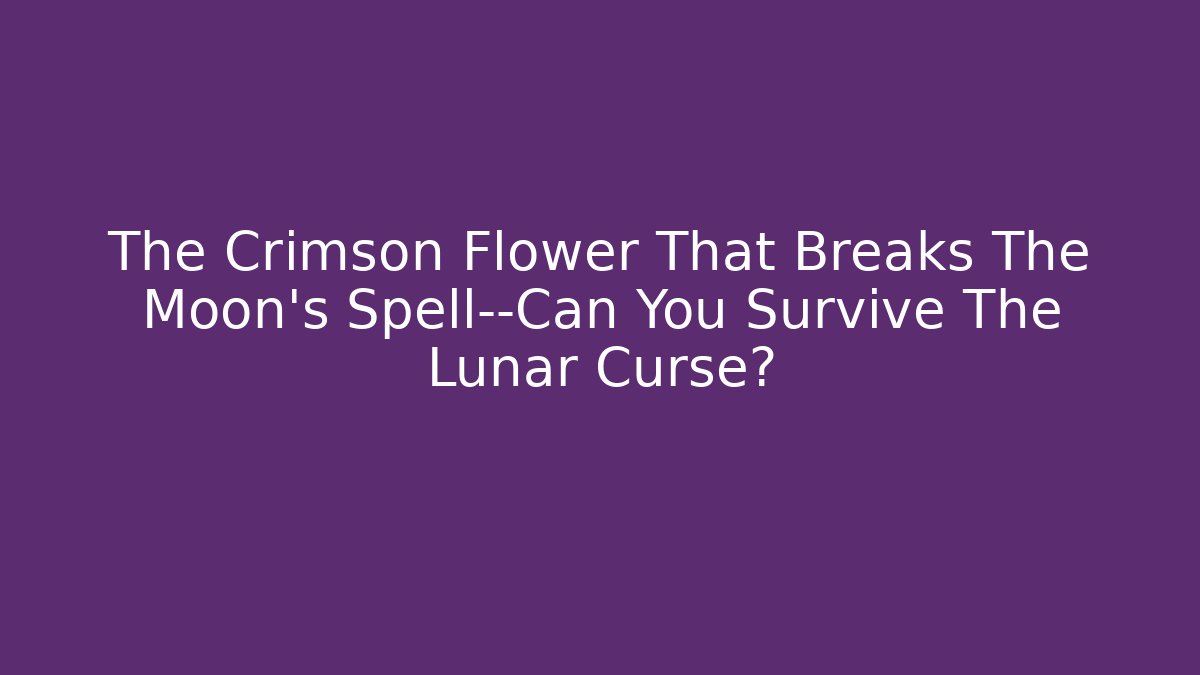 The Crimson Flower That Breaks The Moon's Spell—Can You Survive The Lunar Curse?