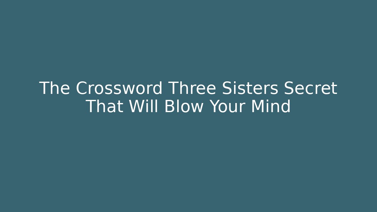 The Crossword Three Sisters Secret That Will Blow Your Mind