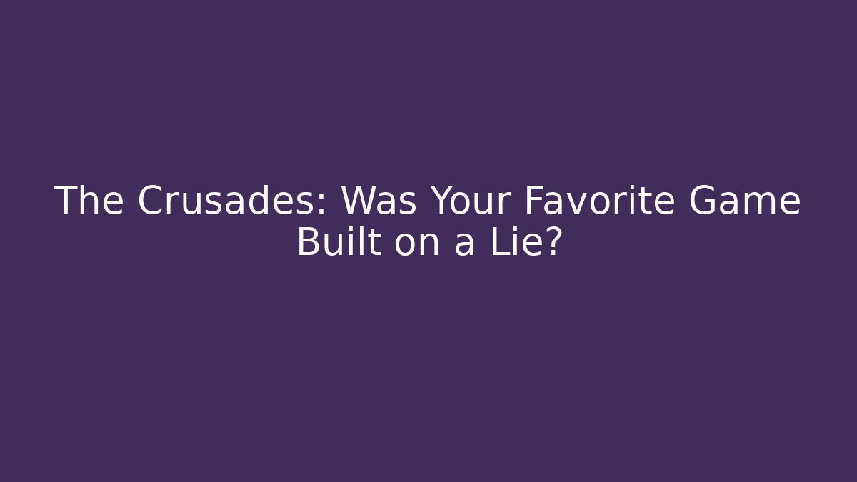 The Crusades: Was Your Favorite Game Built on a Lie?