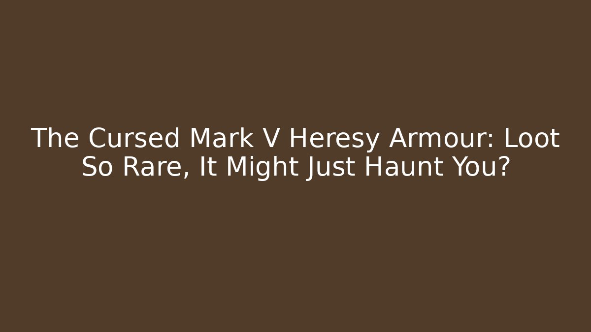 The Cursed Mark V Heresy Armour: Loot So Rare, It Might Just Haunt You?
