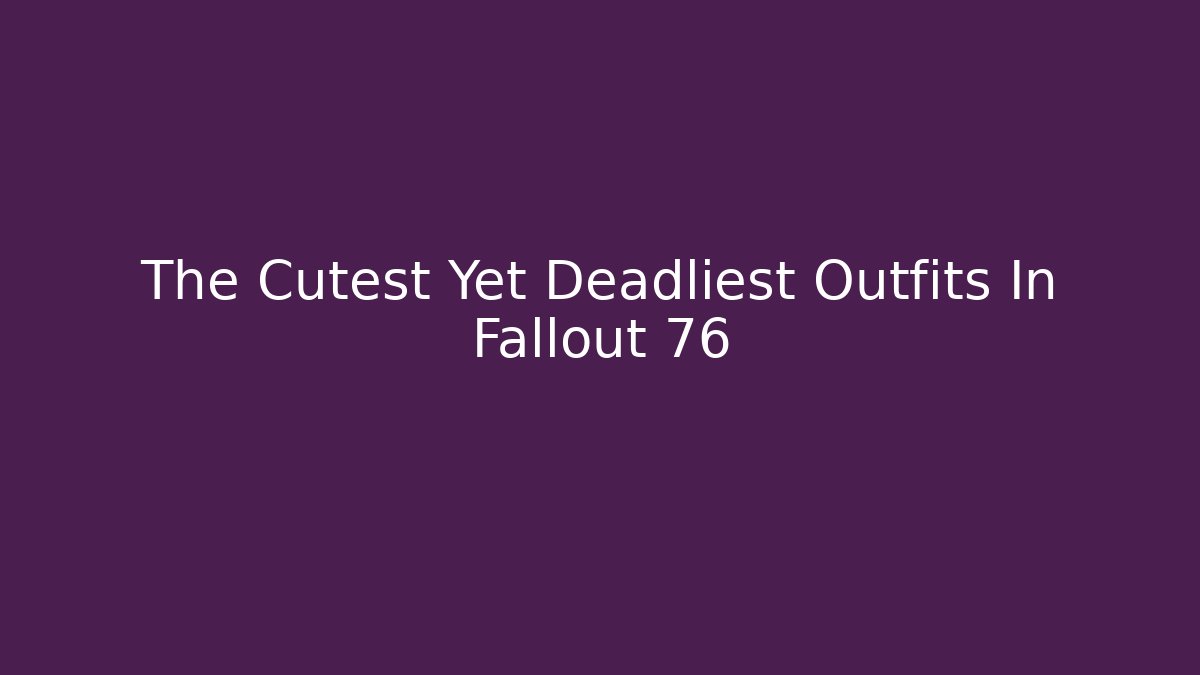 The Cutest Yet Deadliest Outfits In Fallout 76