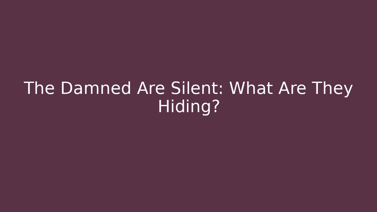 The Damned Are Silent: What Are They Hiding?