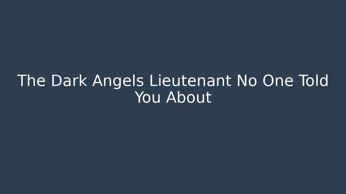 The Dark Angels Lieutenant No One Told You About