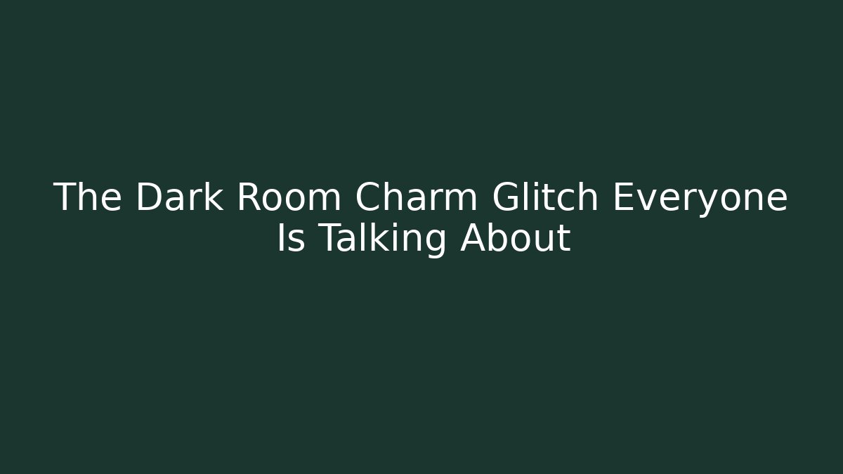 The Dark Room Charm Glitch Everyone Is Talking About