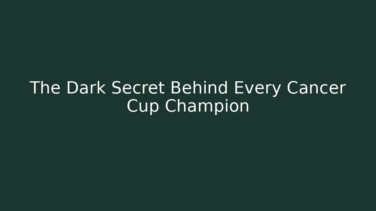 The Dark Secret Behind Every Cancer Cup Champion