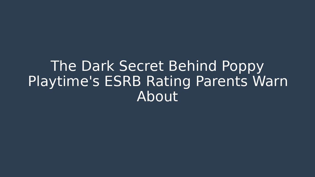 The Dark Secret Behind Poppy Playtime's ESRB Rating Parents Warn About