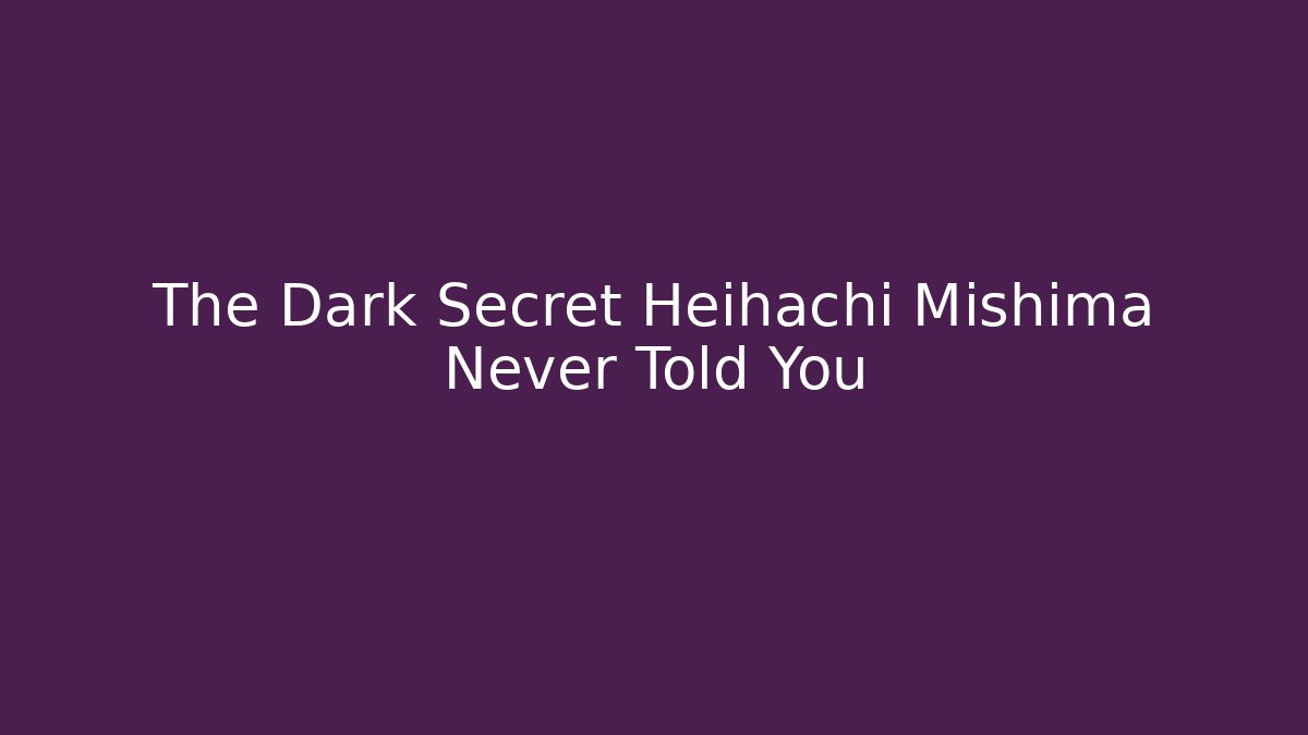The Dark Secret Heihachi Mishima Never Told You
