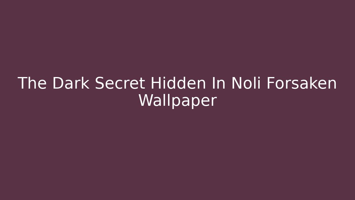 The Dark Secret Hidden In Noli Forsaken Wallpaper