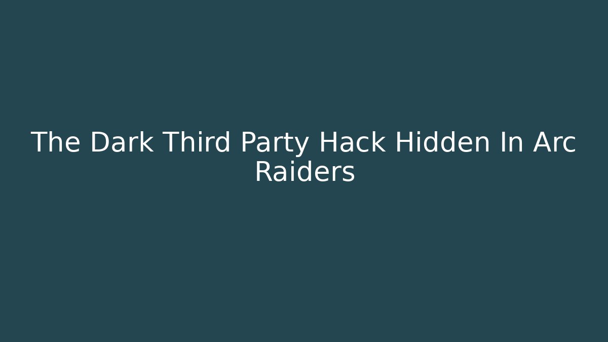 The Dark Third Party Hack Hidden In Arc Raiders