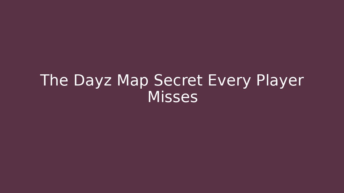 The Dayz Map Secret Every Player Misses