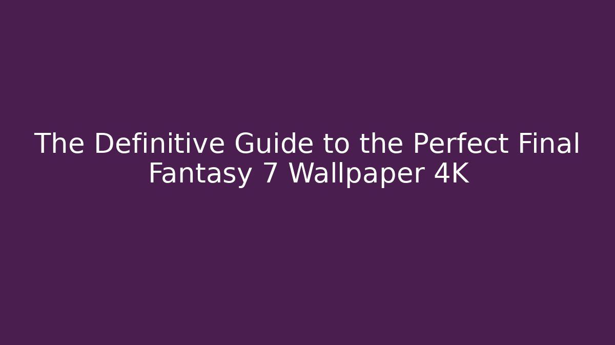 The Definitive Guide to the Perfect Final Fantasy 7 Wallpaper 4K