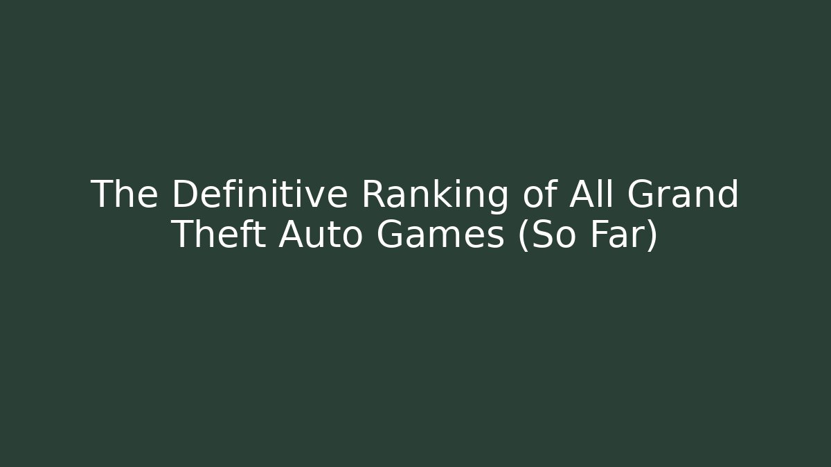 The Definitive Ranking of All Grand Theft Auto Games (So Far)