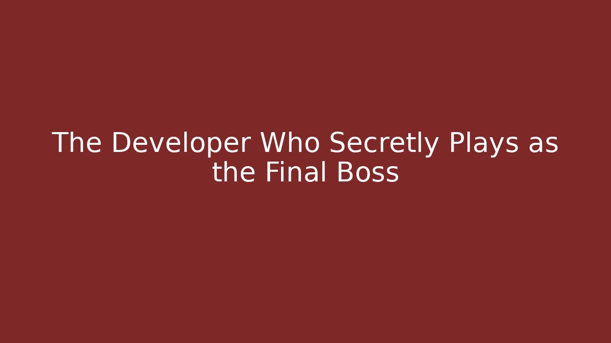 The Developer Who Secretly Plays as the Final Boss