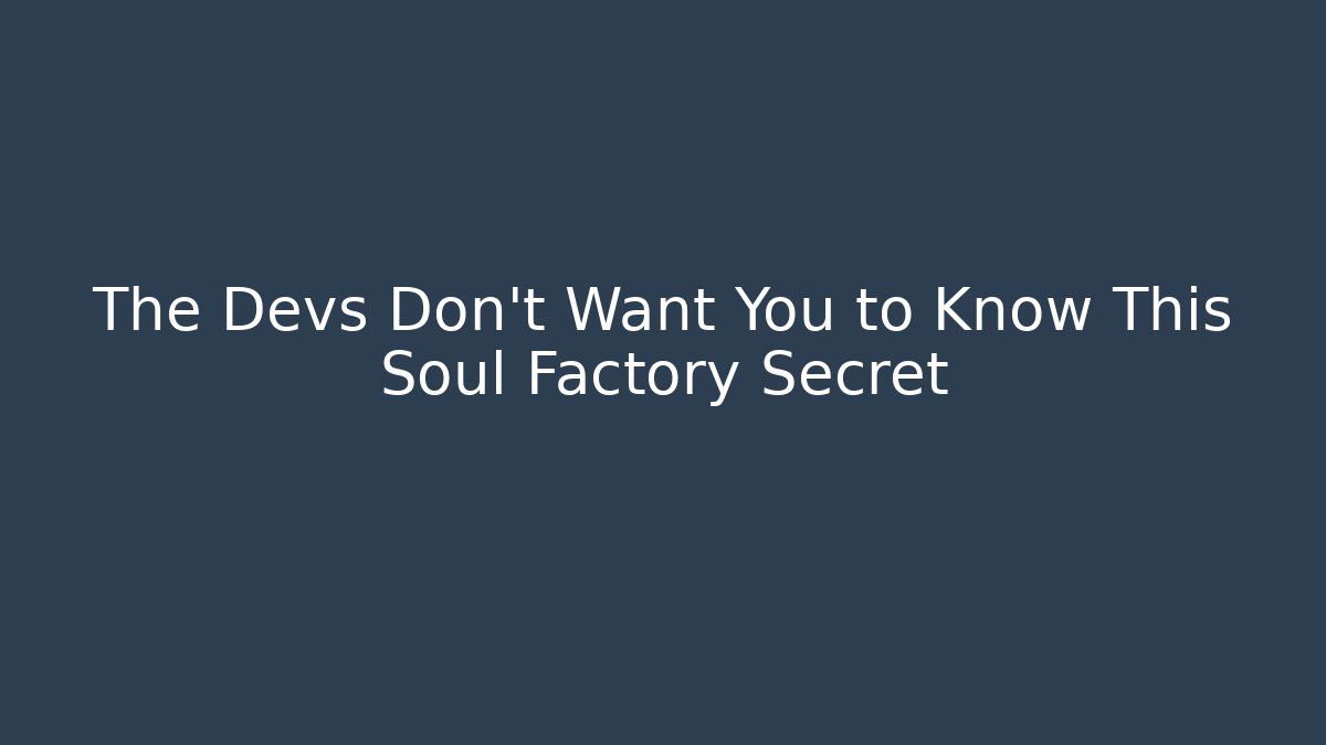 The Devs Don't Want You to Know This Soul Factory Secret
