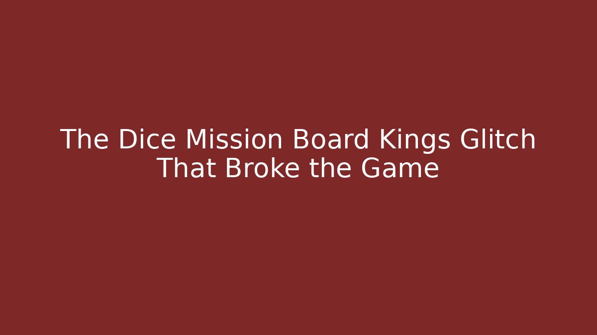 The Dice Mission Board Kings Glitch That Broke the Game