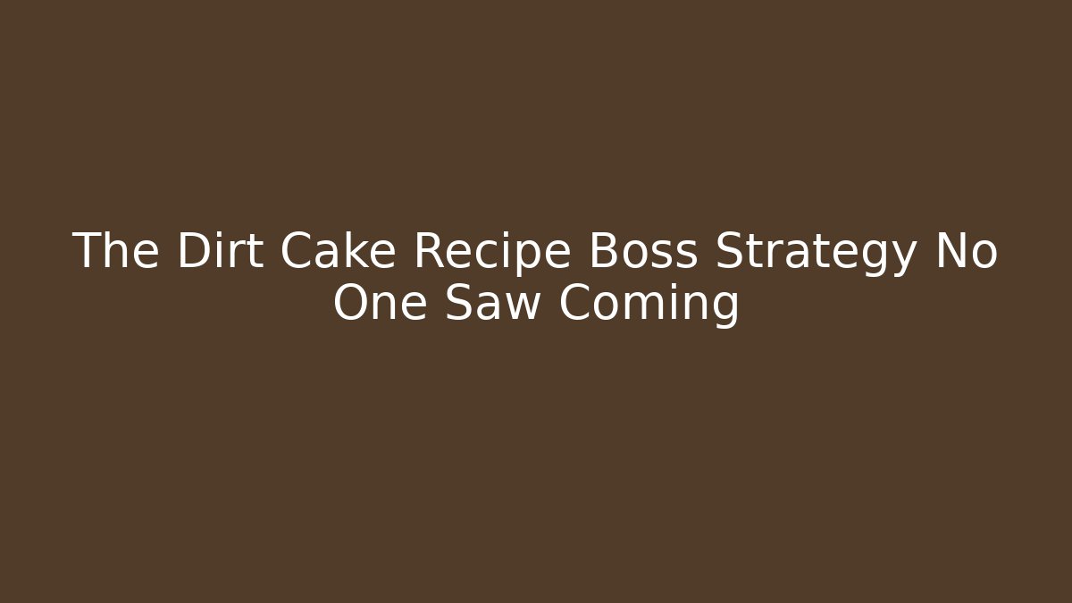 The Dirt Cake Recipe Boss Strategy No One Saw Coming