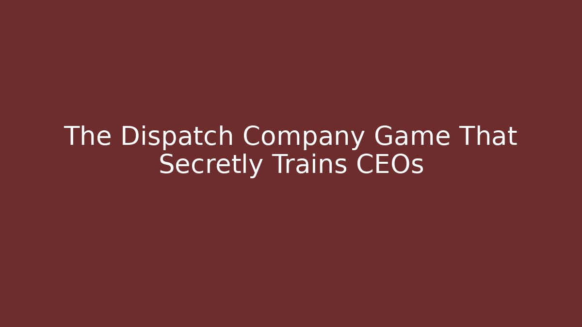 The Dispatch Company Game That Secretly Trains CEOs