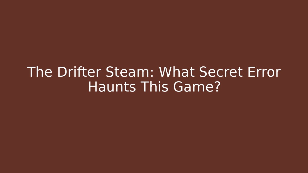 The Drifter Steam: What Secret Error Haunts This Game?
