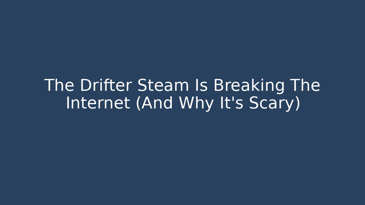 The Drifter Steam Is Breaking The Internet (And Why It's Scary) - Buddy Program