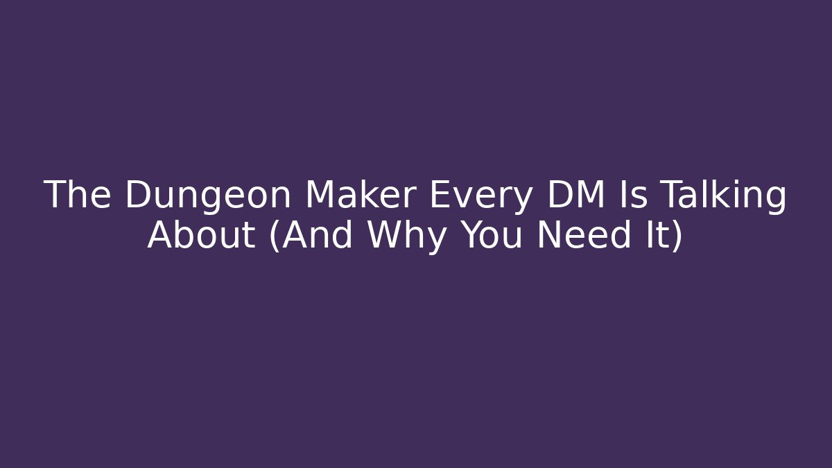 The Dungeon Maker Every DM Is Talking About (And Why You Need It)