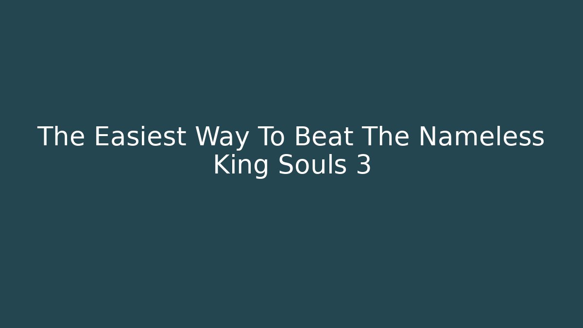 The Easiest Way To Beat The Nameless King Souls 3