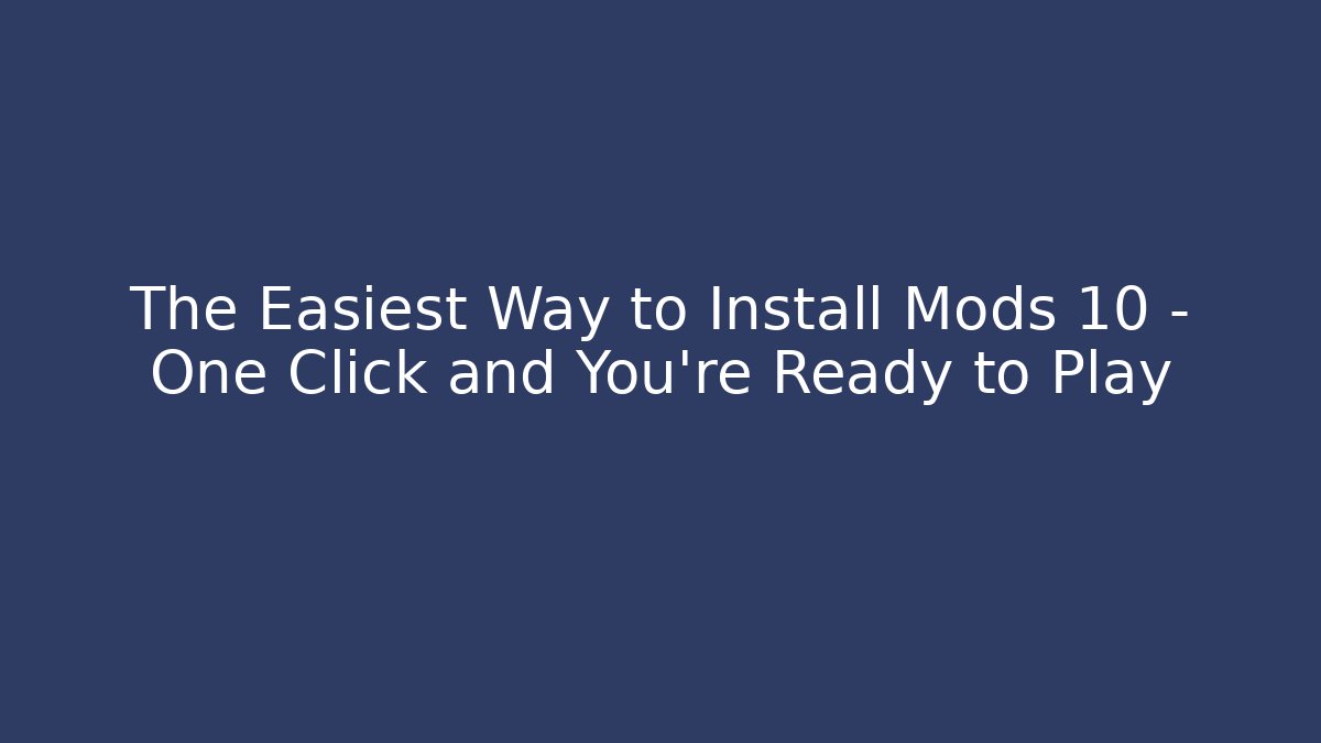 The Easiest Way to Install Mods 10 – One Click and You’re Ready to Play