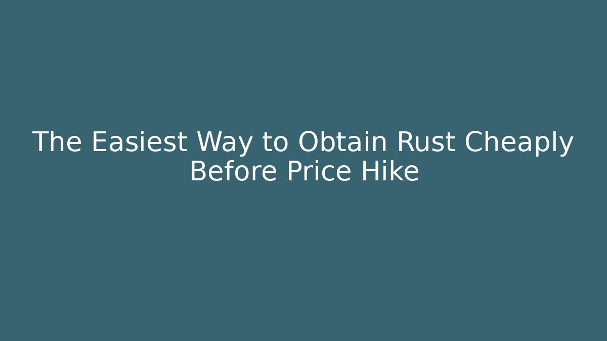 The Easiest Way to Obtain Rust Cheaply Before Price Hike