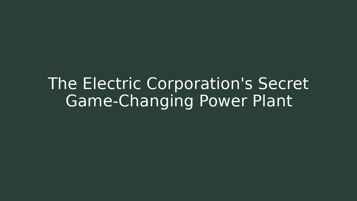 The Electric Corporation’s Secret Game-Changing Power Plant