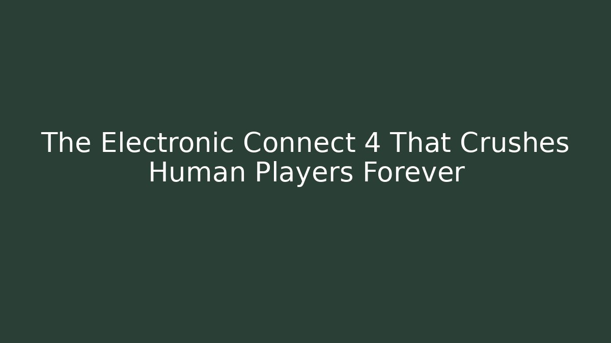 The Electronic Connect 4 That Crushes Human Players Forever