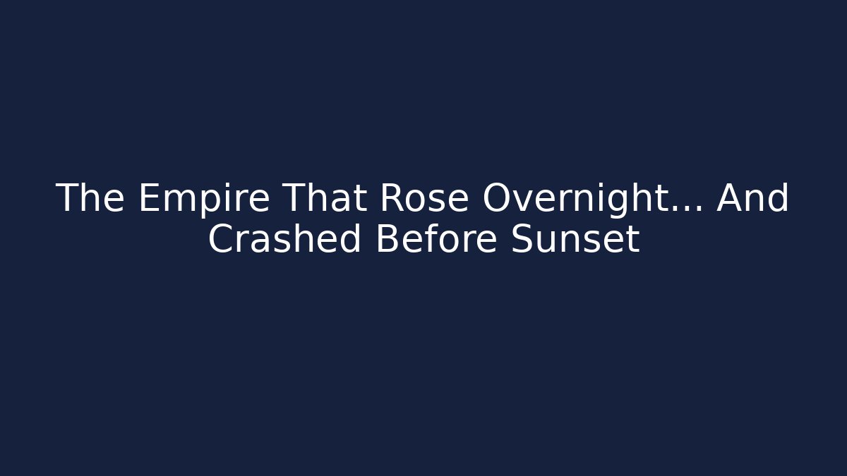 The Empire That Rose Overnight… And Crashed Before Sunset