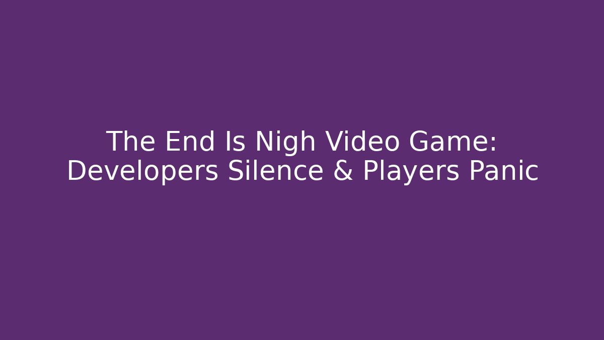 The End Is Nigh Video Game: Developers Silence & Players Panic