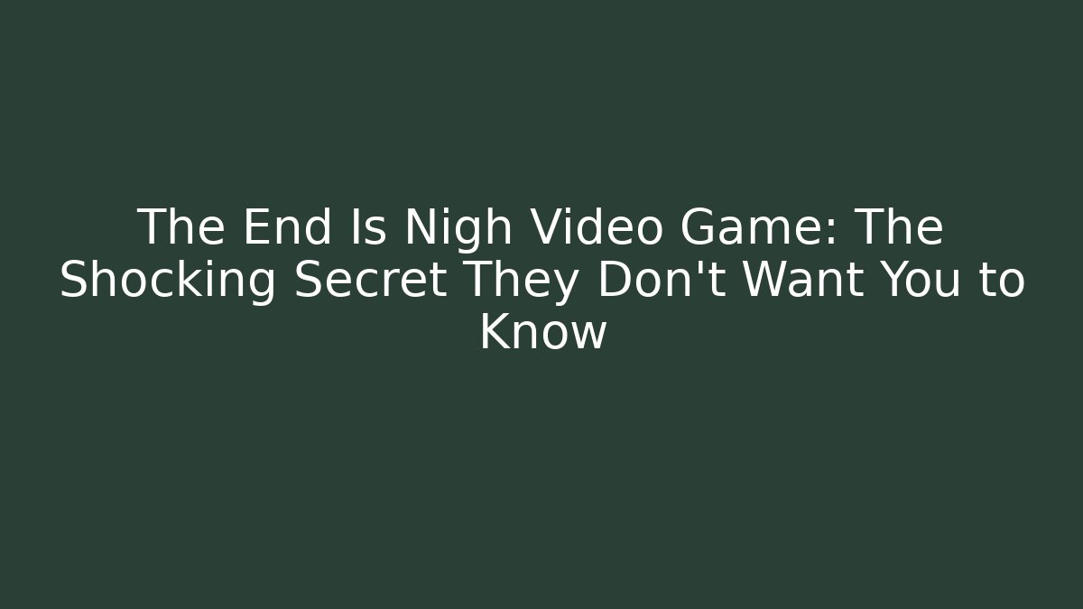 The End Is Nigh Video Game: The Shocking Secret They Don’t Want You to Know