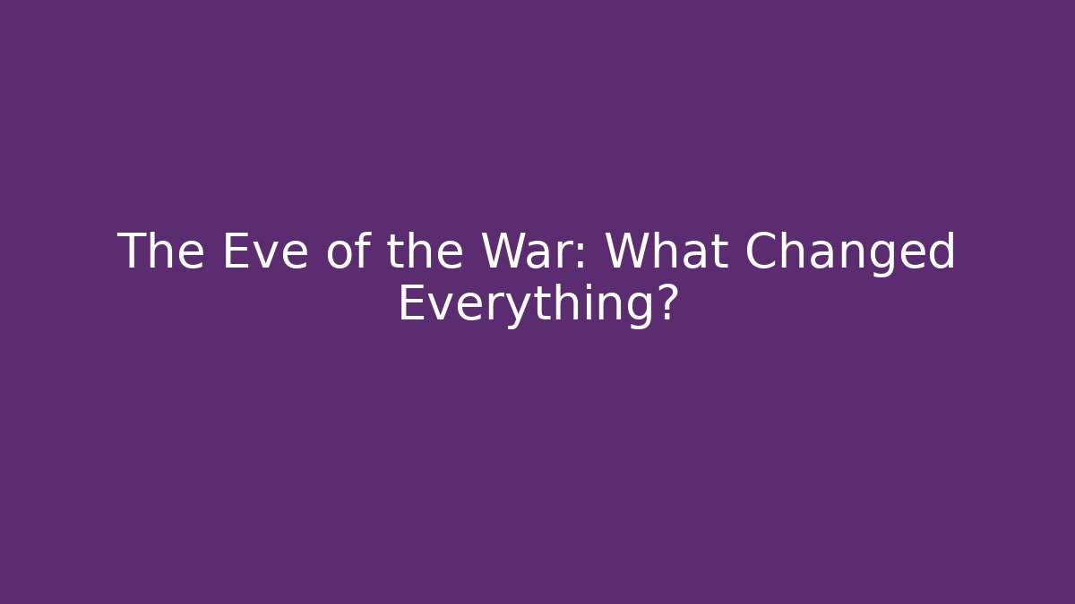 The Eve of the War: What Changed Everything?