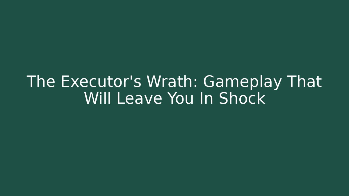 The Executor's Wrath: Gameplay That Will Leave You In Shock