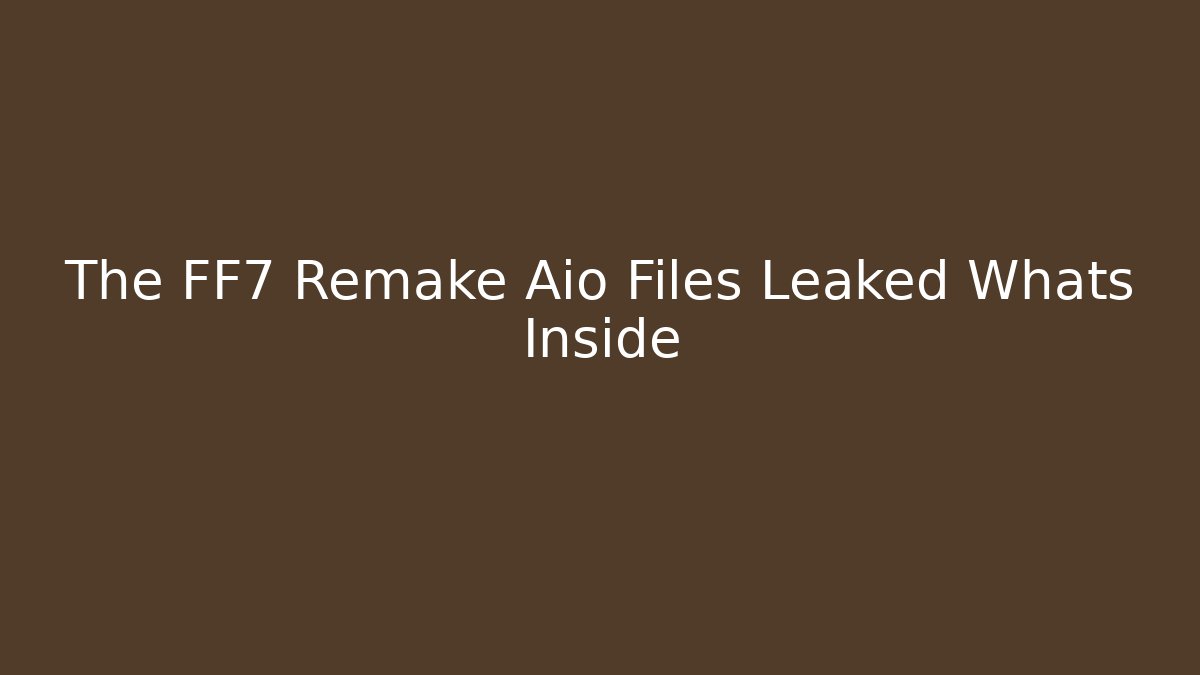 The FF7 Remake Aio Files Leaked Whats Inside