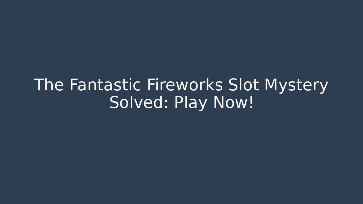 The Fantastic Fireworks Slot Mystery Solved: Play Now!