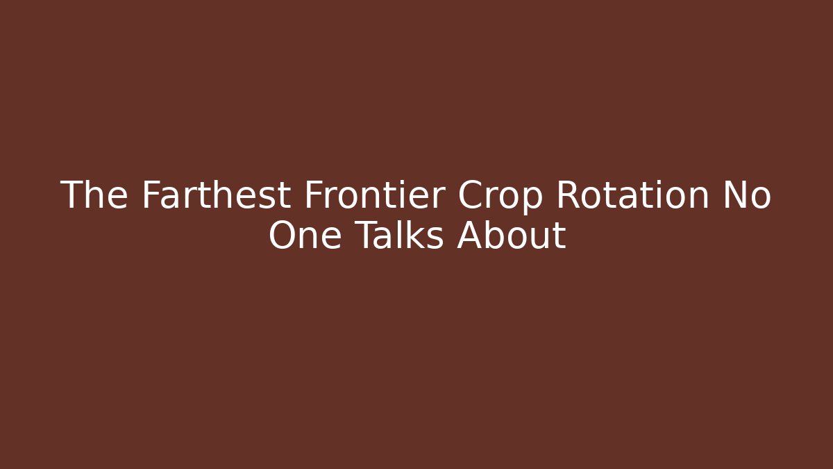 The Farthest Frontier Crop Rotation No One Talks About