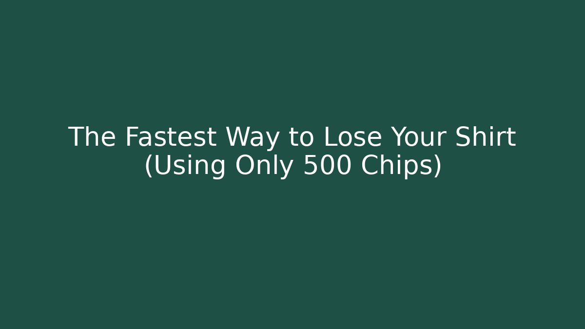 The Fastest Way to Lose Your Shirt (Using Only 500 Chips)