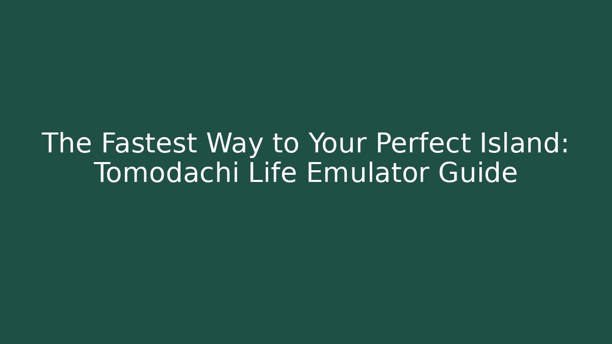 The Fastest Way to Your Perfect Island: Tomodachi Life Emulator Guide