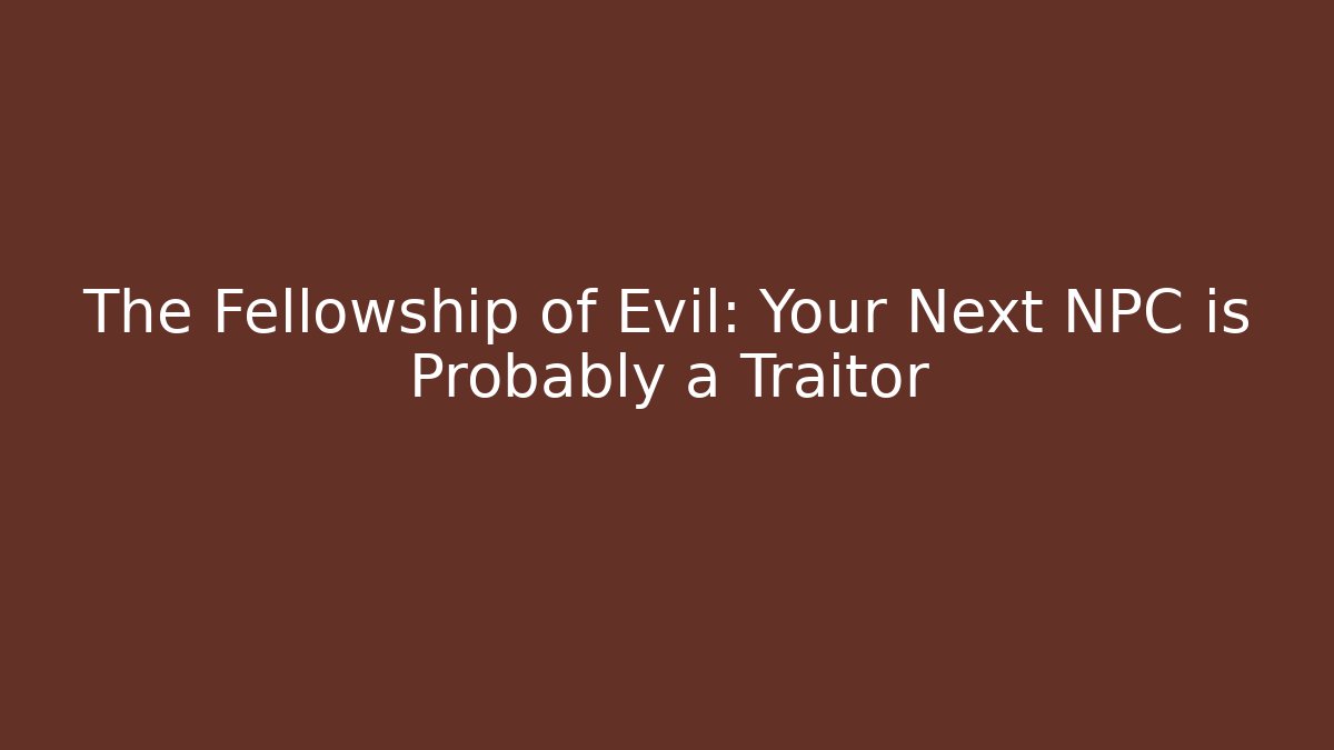The Fellowship of Evil: Your Next NPC is Probably a Traitor