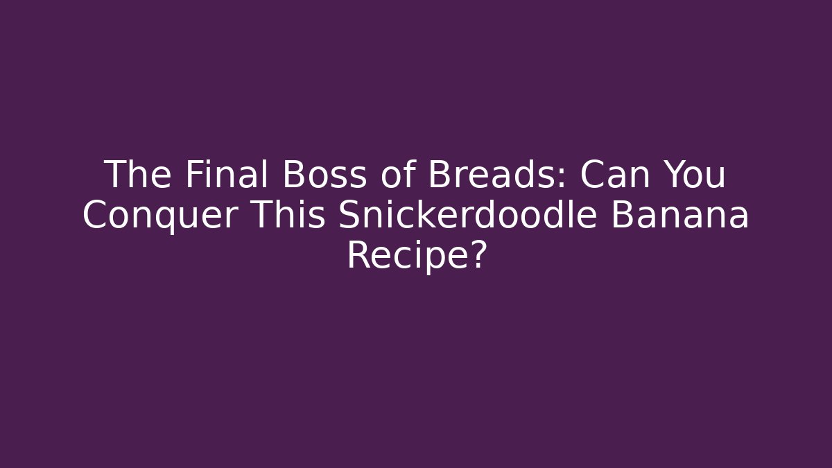 The Final Boss of Breads: Can You Conquer This Snickerdoodle Banana Recipe?