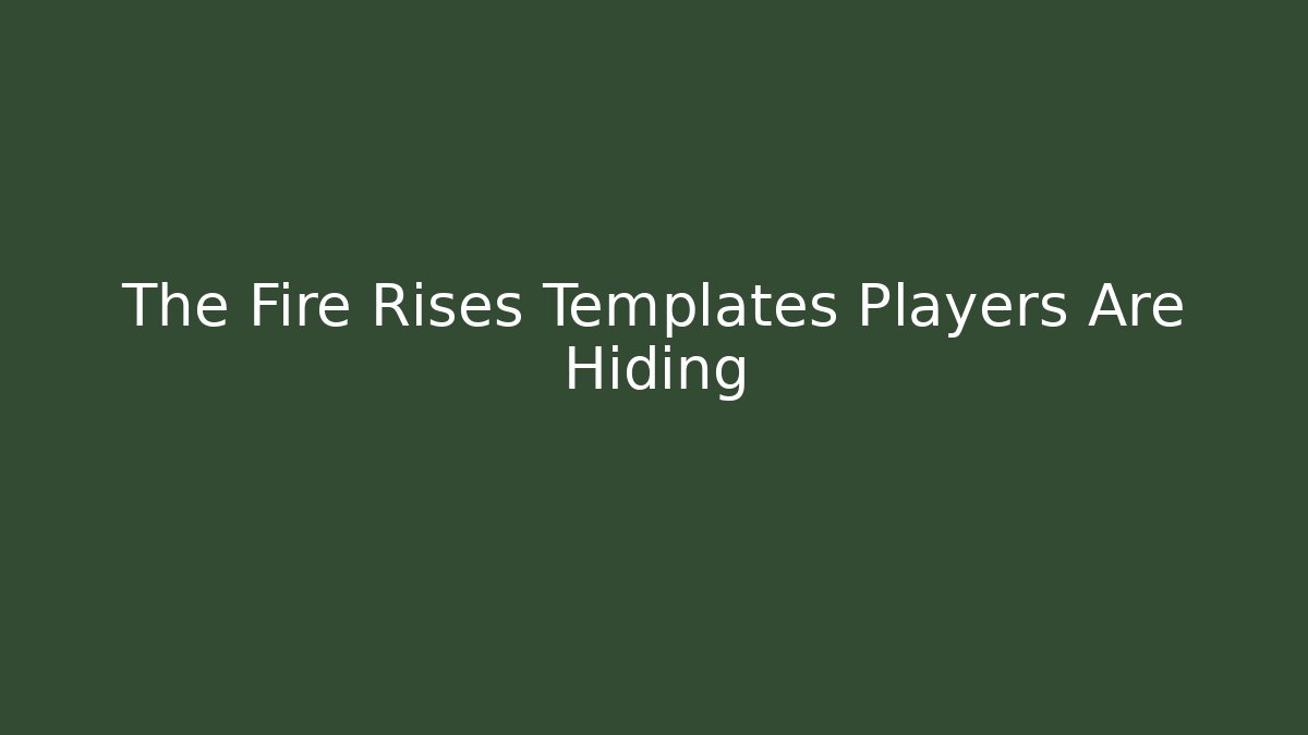 The Fire Rises Templates Players Are Hiding