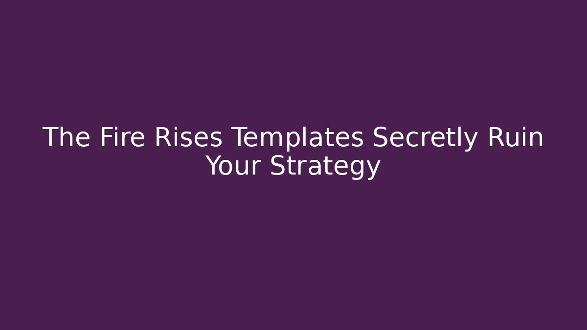 The Fire Rises Templates Secretly Ruin Your Strategy