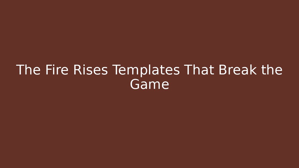 The Fire Rises Templates That Break the Game