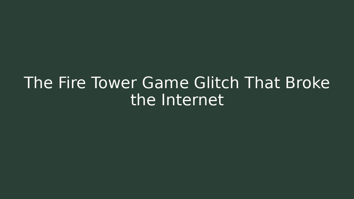 The Fire Tower Game Glitch That Broke the Internet